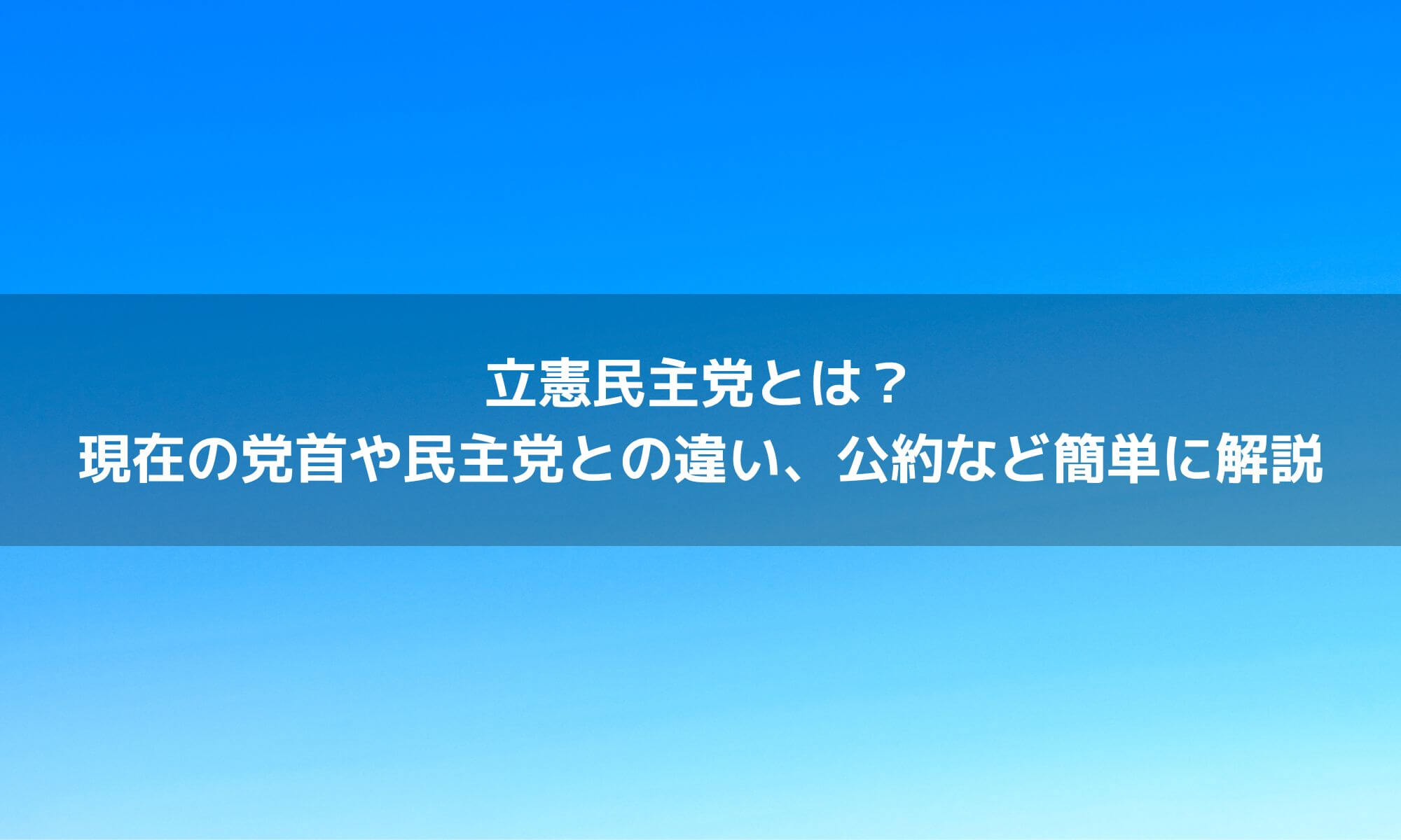 立憲民主党とは？現在の党首や民主党との違い、公約など簡単に解説｜政治ドットコム