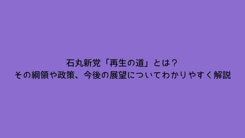 石丸新党「再生の道」とは？その綱領や政策、今後の展望についてわかりやすく解説