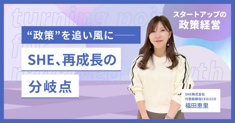 事業停滞から“売上2倍”へ。SHE 福田恵里が語る、再成長を生んだ「政策経営」の舞台裏