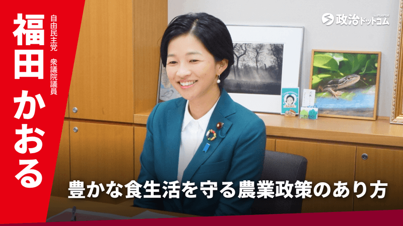 自由民主党・福田かおる議員に聞く！豊かな食生活を守る農業政策のあり方