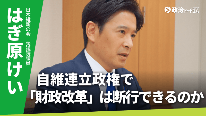 日本維新の会・はぎ原けい議員に聞く！自維連立政権で、「財政改革」は断行できるのか