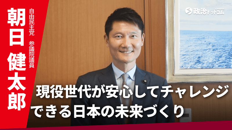 自由民主党・朝日健太郎議員に聞く！現役世代が安心してチャレンジできる日本の未来づくり