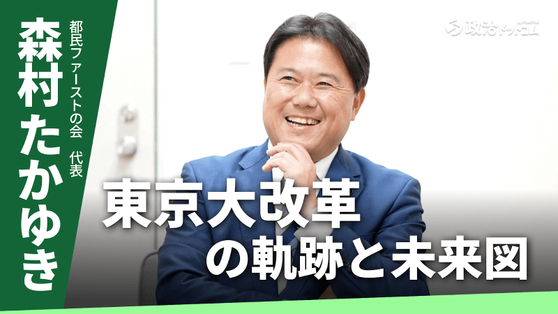 都民ファーストの会・森村たかゆき代表に聞く!東京大改革の軌跡と未来図